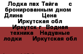 Лодка пвх Тайга 320 с бронированным дном › Длина ­ 320 › Цена ­ 30 000 - Иркутская обл., Иркутск г. Водная техника » Надувные лодки   . Иркутская обл.